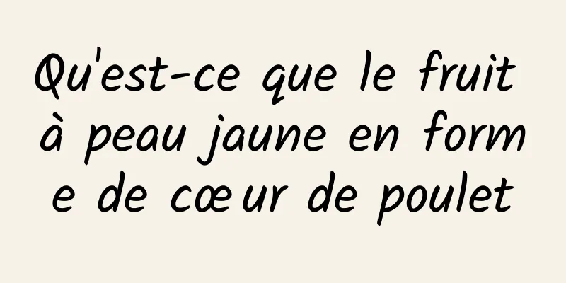 Qu'est-ce que le fruit à peau jaune en forme de cœur de poulet