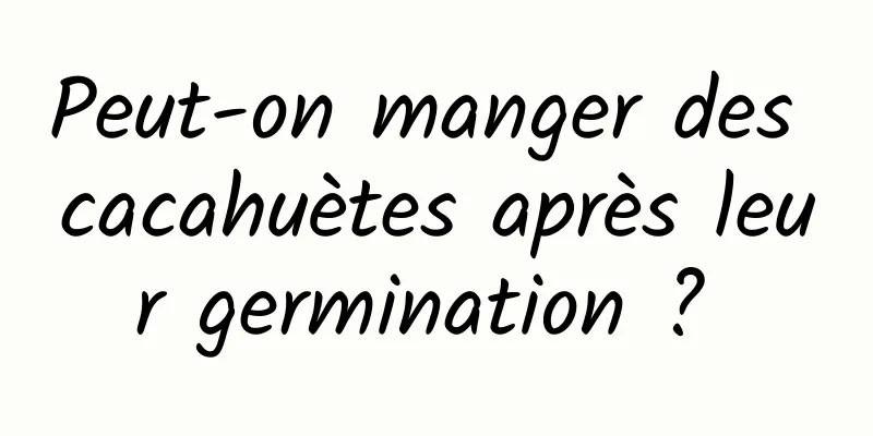 Peut-on manger des cacahuètes après leur germination ? 