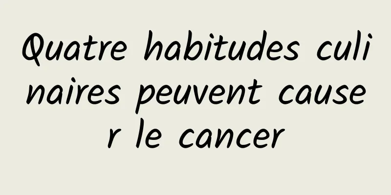 Quatre habitudes culinaires peuvent causer le cancer