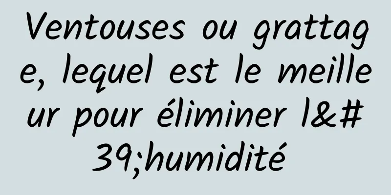 Ventouses ou grattage, lequel est le meilleur pour éliminer l'humidité 