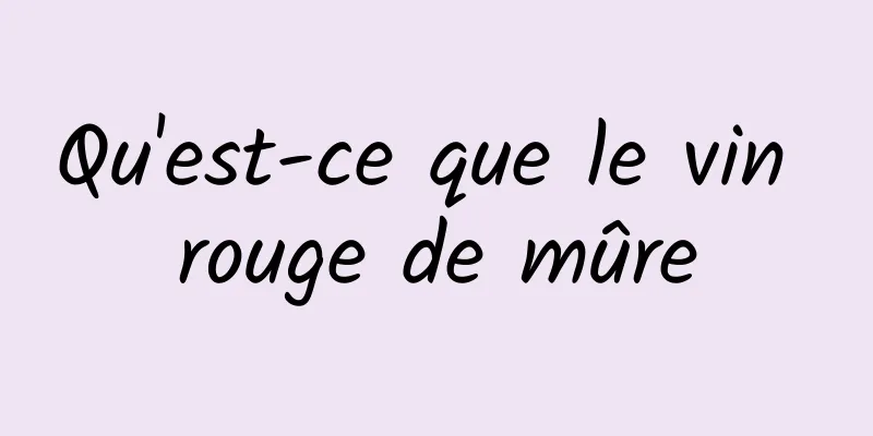 Qu'est-ce que le vin rouge de mûre