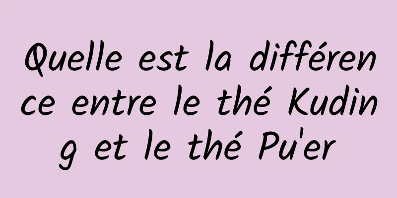 Quelle est la différence entre le thé Kuding et le thé Pu'er