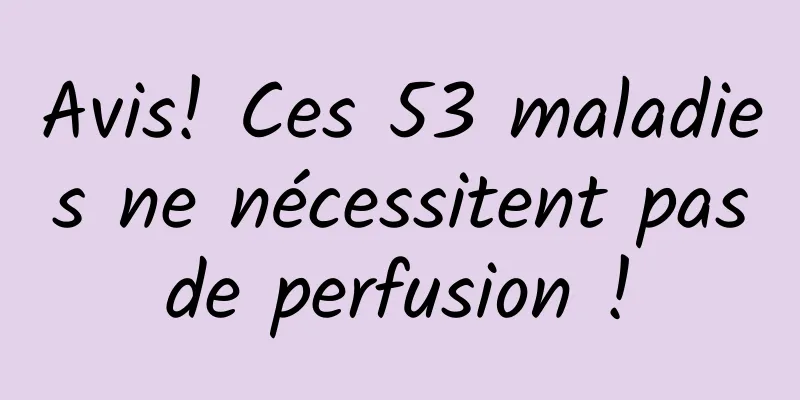 Avis! Ces 53 maladies ne nécessitent pas de perfusion ! 