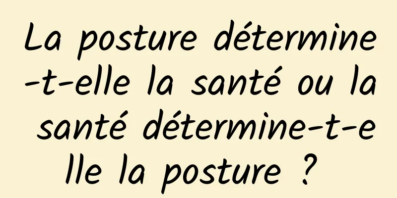 La posture détermine-t-elle la santé ou la santé détermine-t-elle la posture ? 