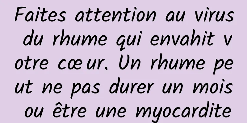 Faites attention au virus du rhume qui envahit votre cœur. Un rhume peut ne pas durer un mois ou être une myocardite