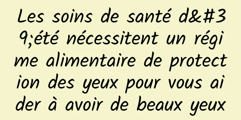 Les soins de santé d'été nécessitent un régime alimentaire de protection des yeux pour vous aider à avoir de beaux yeux