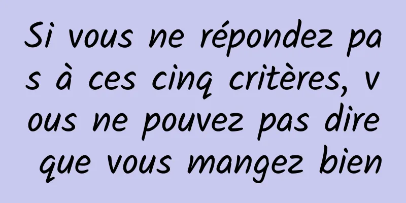 Si vous ne répondez pas à ces cinq critères, vous ne pouvez pas dire que vous mangez bien