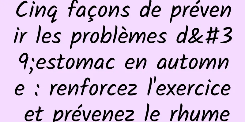 Cinq façons de prévenir les problèmes d'estomac en automne : renforcez l'exercice et prévenez le rhume