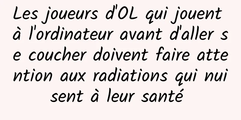 Les joueurs d'OL qui jouent à l'ordinateur avant d'aller se coucher doivent faire attention aux radiations qui nuisent à leur santé 