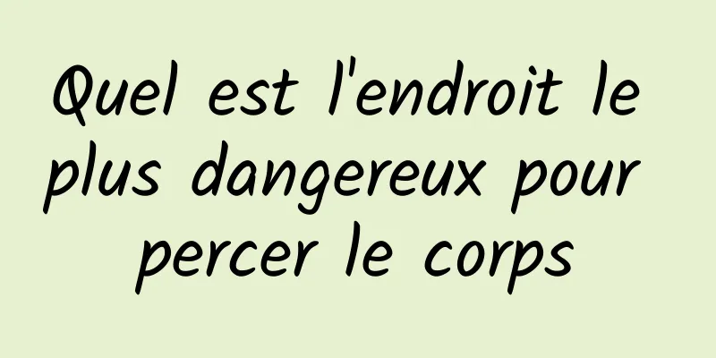 Quel est l'endroit le plus dangereux pour percer le corps