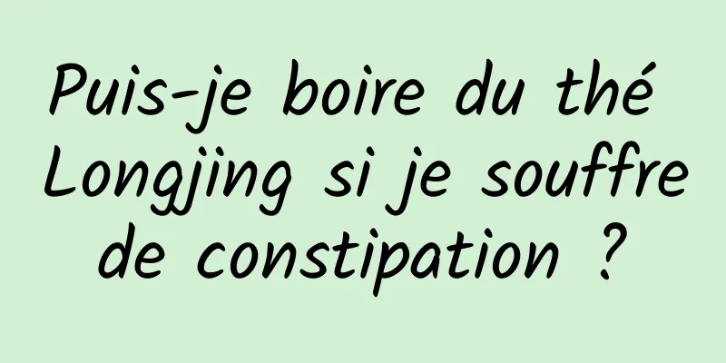 Puis-je boire du thé Longjing si je souffre de constipation ? 