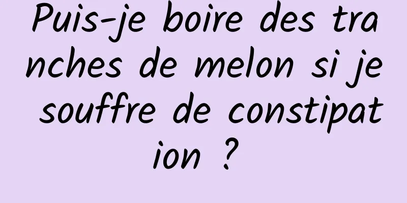 Puis-je boire des tranches de melon si je souffre de constipation ? 