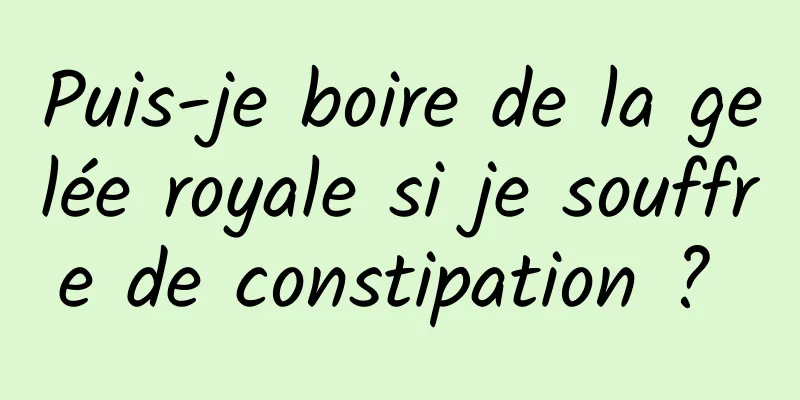 Puis-je boire de la gelée royale si je souffre de constipation ? 