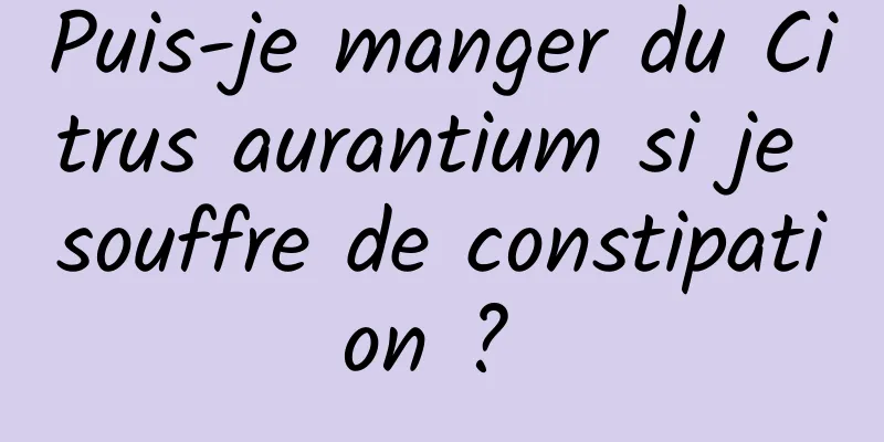 Puis-je manger du Citrus aurantium si je souffre de constipation ? 