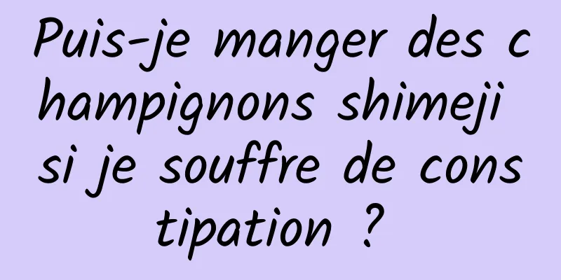 Puis-je manger des champignons shimeji si je souffre de constipation ? 