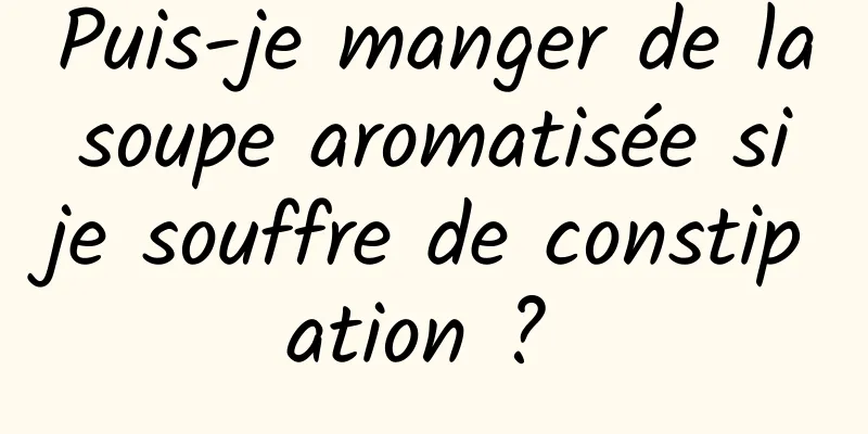 Puis-je manger de la soupe aromatisée si je souffre de constipation ? 