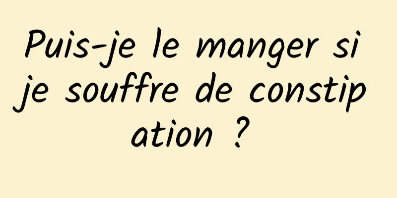 Puis-je le manger si je souffre de constipation ? 