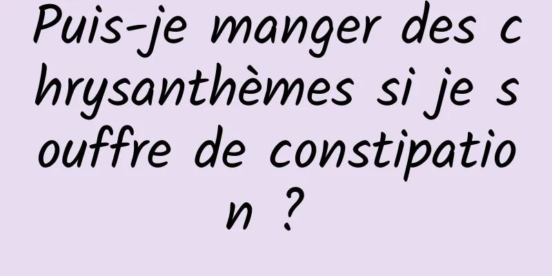 Puis-je manger des chrysanthèmes si je souffre de constipation ? 