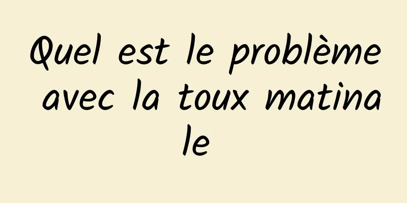 Quel est le problème avec la toux matinale 