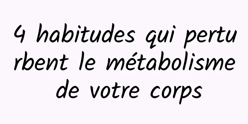 4 habitudes qui perturbent le métabolisme de votre corps