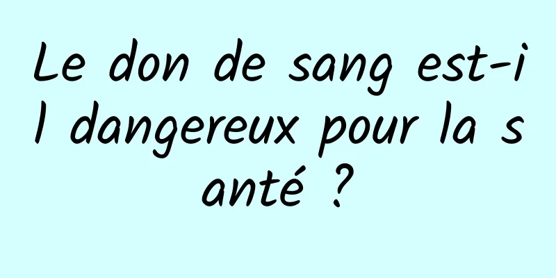 Le don de sang est-il dangereux pour la santé ?