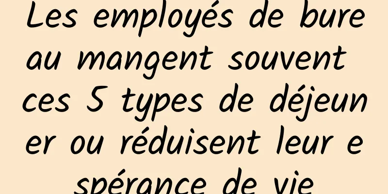 Les employés de bureau mangent souvent ces 5 types de déjeuner ou réduisent leur espérance de vie