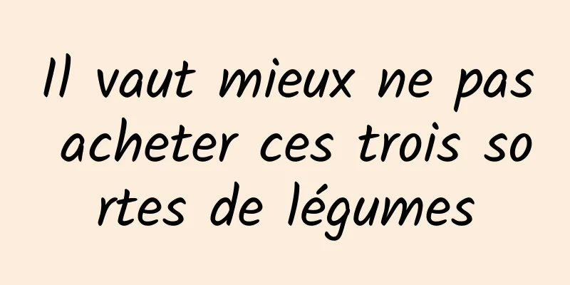 Il vaut mieux ne pas acheter ces trois sortes de légumes