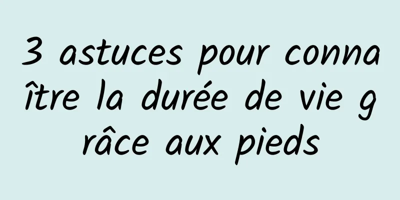 3 astuces pour connaître la durée de vie grâce aux pieds