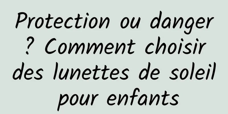 Protection ou danger ? Comment choisir des lunettes de soleil pour enfants