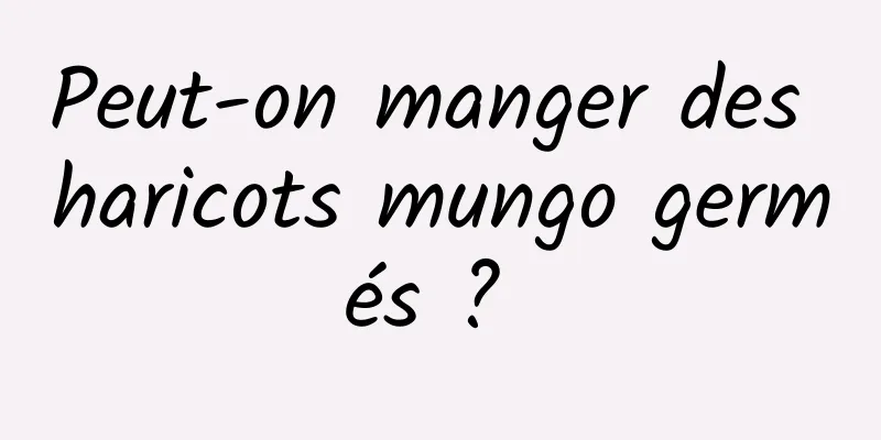 Peut-on manger des haricots mungo germés ? 