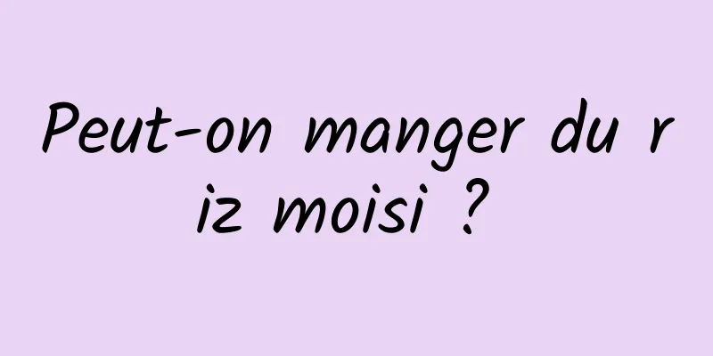 Peut-on manger du riz moisi ? 