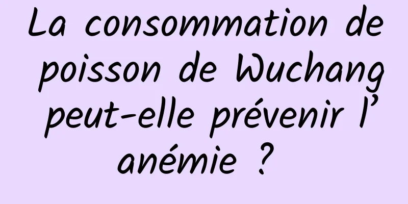 La consommation de poisson de Wuchang peut-elle prévenir l’anémie ? 