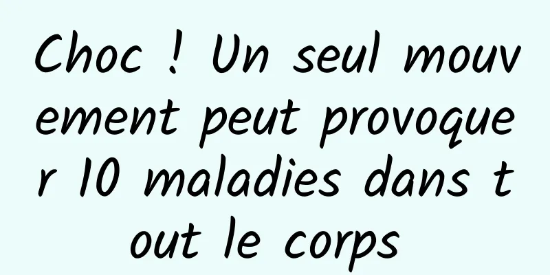 Choc ! Un seul mouvement peut provoquer 10 maladies dans tout le corps 