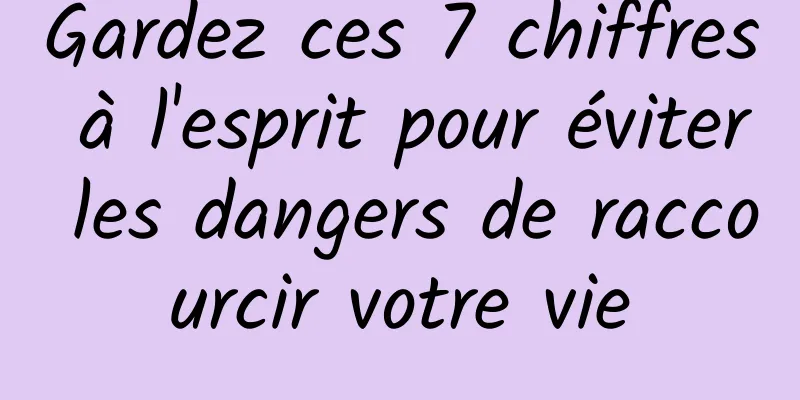 Gardez ces 7 chiffres à l'esprit pour éviter les dangers de raccourcir votre vie