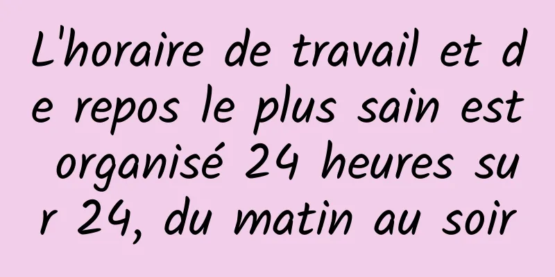 L'horaire de travail et de repos le plus sain est organisé 24 heures sur 24, du matin au soir