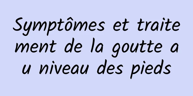 Symptômes et traitement de la goutte au niveau des pieds