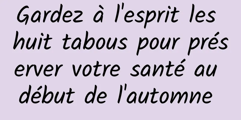 Gardez à l'esprit les huit tabous pour préserver votre santé au début de l'automne 