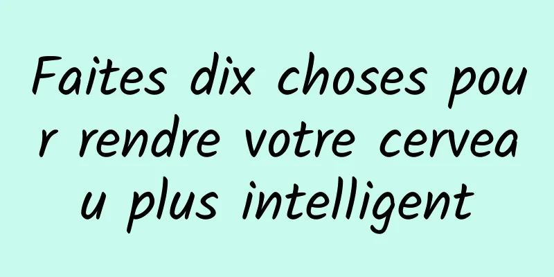 Faites dix choses pour rendre votre cerveau plus intelligent