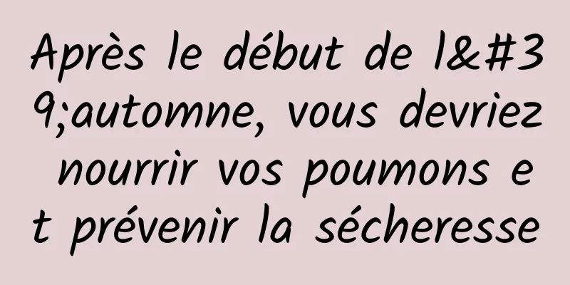 Après le début de l'automne, vous devriez nourrir vos poumons et prévenir la sécheresse