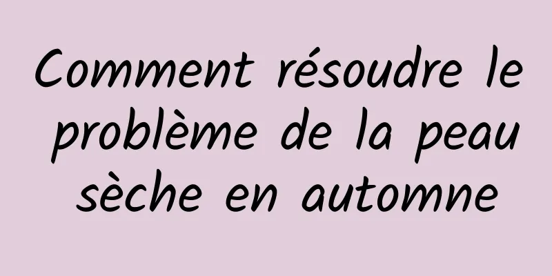 Comment résoudre le problème de la peau sèche en automne