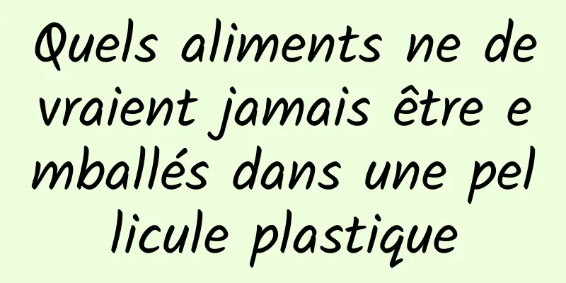 Quels aliments ne devraient jamais être emballés dans une pellicule plastique