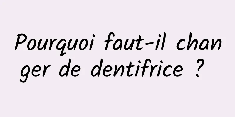 Pourquoi faut-il changer de dentifrice ? 