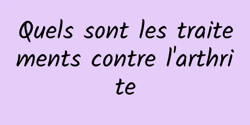 Quels sont les traitements contre l'arthrite