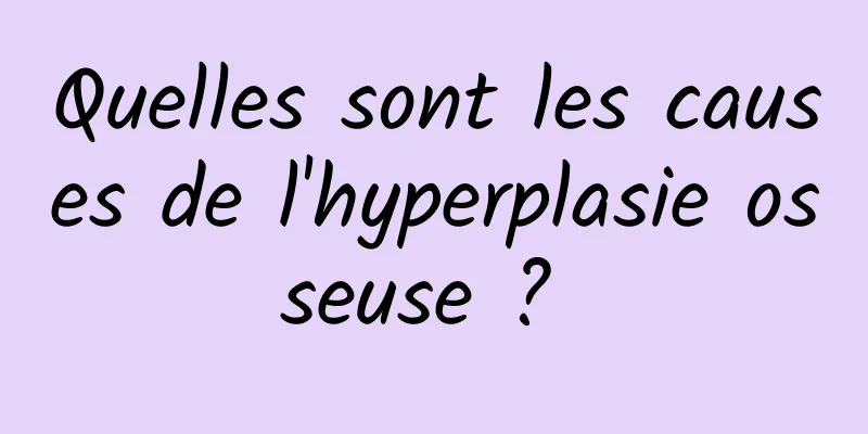 Quelles sont les causes de l'hyperplasie osseuse ? 