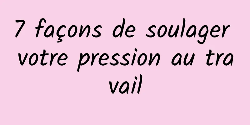 7 façons de soulager votre pression au travail