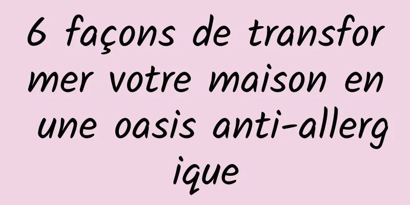 6 façons de transformer votre maison en une oasis anti-allergique