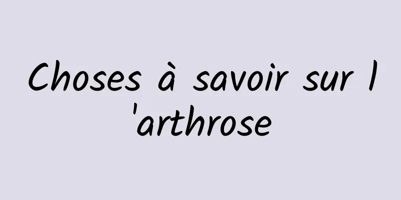 Choses à savoir sur l'arthrose