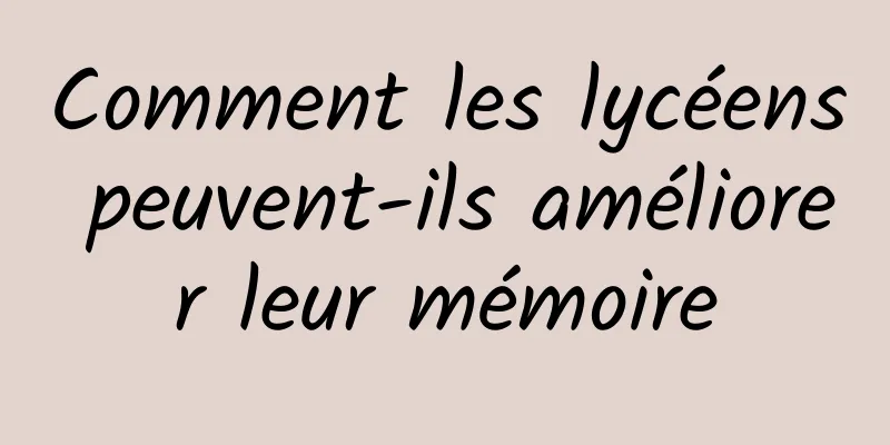 Comment les lycéens peuvent-ils améliorer leur mémoire