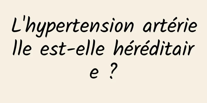 L'hypertension artérielle est-elle héréditaire ?