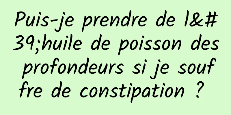 Puis-je prendre de l'huile de poisson des profondeurs si je souffre de constipation ? 